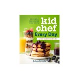 Kid Chef Every Day: The Easy Cookbook for Foodie Kids