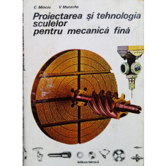 Proiectarea Si Tehnologia Sculelor Pentru Mecanica Fina - C.minciu V. Matache ,559433
