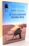 O HOLOGRAMA PENTRU REGE de DAVE EGGERS , 2016, Humanitas