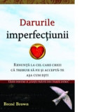 Darurile imperfectiunii. Renunta la cel care crezi ca trebuie sa fii si accepta-te asa cum esti - Bren&eacute; Brown