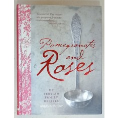 POMEGRANATES AND ROSES , MY PERSIAN FAMILY RECIPES by ARIANA BUNDY , 2012