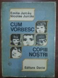 Cum vorbesc copii nostri- Emilia Jurcau, Nicolae Jurcau