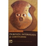 Gavril Cornutiu - Dubitatii, interogatii si certitudini (Editia: 2009)