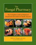The Fungal Pharmacy: The Complete Guide to Medicinal Mushrooms &amp; Lichens of North America