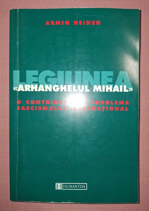 ARMIN HEINEN - LEGIUNEA ARHANGHELUL MIHAIL * O CONTRIBUȚIE LA PROBLEMA FASCISMULUI INTERNAȚIONAL