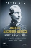 Cumpara ieftin Maresalul Alexandru Averescu. Militarul, omul politic, legenda/Petre Otu