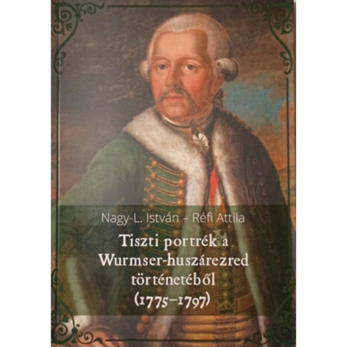 Tiszti portr&eacute;k a Wurmser-husz&aacute;rezred t&ouml;rt&eacute;net&eacute;ből (1775-1797) - Nagy-l. Istv&aacute;n