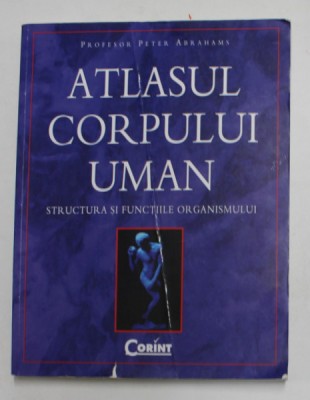 ATLASUL CORPULUI UMAN , STRUCTURA SI FUNCTIILE ORGANISMULUI de PROF. PETER ABRAHAMS foto