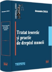 Tratat teoretic si practic de dreptul muncii - Alexandru Ticlea - Editura Universul Juridic