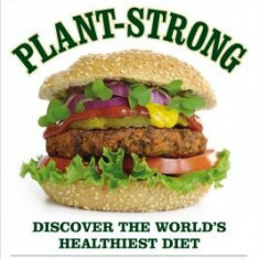 Plant-Strong: Discover the World's Healthiest Diet--With 150 Engine 2 Recipes