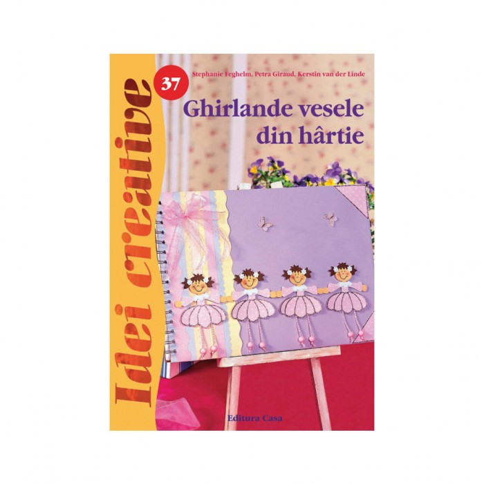 Ghirlande Vesele Din Hartie, Ed. A Ii A - Idei Creative 37, Stephanie Feghelm, Petra Giraud, Kerstin Van Der Linde - Editura Casa