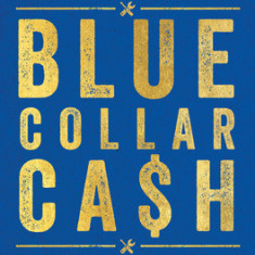 Blue-Collar Cash: Love Your Work, Secure Your Future, and Find Happiness for Life