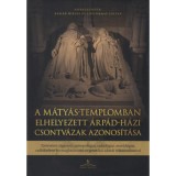 A M&aacute;ty&aacute;s-templomban elhelyezett &Aacute;rp&aacute;d-h&aacute;zi csontv&aacute;zak azonos&iacute;t&aacute;sa - T&ouml;rt&eacute;n&eacute;szi, r&eacute;g&eacute;szeti, antropol&oacute;giai, radiol&oacute;giai, morfol&oacute;giai, radiokarbon kormeg