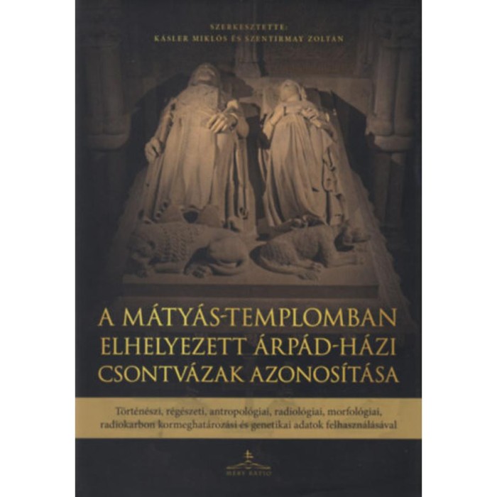 A M&aacute;ty&aacute;s-templomban elhelyezett &Aacute;rp&aacute;d-h&aacute;zi csontv&aacute;zak azonos&iacute;t&aacute;sa - T&ouml;rt&eacute;n&eacute;szi, r&eacute;g&eacute;szeti, antropol&oacute;giai, radiol&oacute;giai, morfol&oacute;giai, radiokarbon kormeg