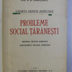 PROBLEME SOCIAL TARANESTI - REGIMUL MUNCII AGRICOLE , ASIGURARILE SOCIALE AGRICOLE de D.R. IOANITESCU , 1944