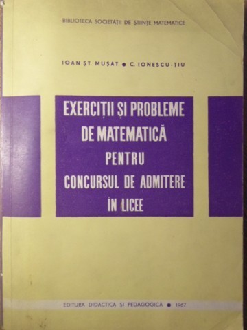 EXERCITII SI PROBLEME DE MATEMATICA PENTRU CONCURSUL DE ADMITERE IN LICEE-IOAN ST. MUSAT, C. IONESCU-TIU-233205