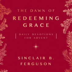 The Dawn of Redeeming Grace: Daily Devotions for Advent