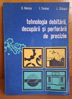 TEHNOLOGIA DEBITARII, DECUPARII SI PERFORARII DE PRECIZIE - C. ILIESCU foto