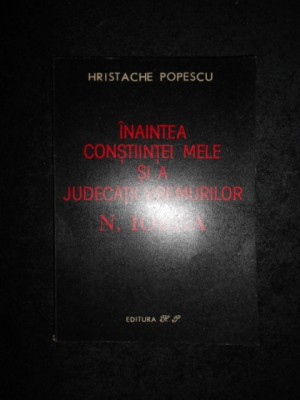 HRISTACHE POPESCU - INAINTEA CONSTIINTEI MELE SI A JUDECATII VREMURILOR N. IORGA foto