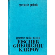 Secretele Marilor Maestri Fischer Gheorghiu Karpov - Constantin Stefaniu ,560982