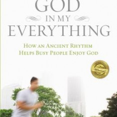 God in My Everything: How an Ancient Rhythm Helps Busy People Enjoy God