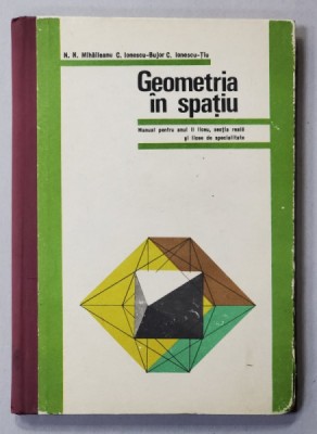 GEOMETRIA IN SPATIU , MANUAL PENTRU ANUL II LICEU , de N.N. MIHAILEANU ...C. IONESCU - TIU , 1974 foto