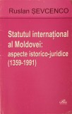 STATUTUL INTERNATIONAL AL MOLDOVEI: ASPECTE ISTORICO-JURIDICE (1359-1991)-RUSLAN SEVCENCO-239656
