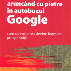 Aruncand cu pietre in autobuzul Google. Cum dezvoltarea devine inamicul prosperitatii