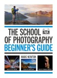 The School of Photography: Beginner's Guide: Master Your Camera, Clear Up Confusion, Create Stunning Images