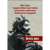 Etel laka, vagyis Attila hun kir&aacute;ly birodalmi sz&eacute;khelye t&ouml;rt&eacute;nelmi vizsg&aacute;lat - R&eacute;v&eacute;sz Imre