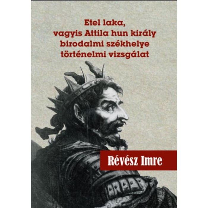 Etel laka, vagyis Attila hun kir&aacute;ly birodalmi sz&eacute;khelye t&ouml;rt&eacute;nelmi vizsg&aacute;lat - R&eacute;v&eacute;sz Imre