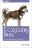 Designing Bots: Creating Conversational Experiences