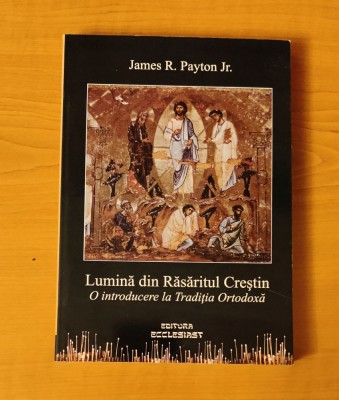 Lumina din Răsăritul Creștin. O introducere la Tradiția Ortodoxă - J.R. Payton foto