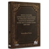 Rolul culturii, literaturii si diplomatiei in formarea identitatii nationale romanesti intre Mica si Marea Unire (1859-1918) - Veronica Florina Vasile