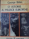 O ISTORIE A MUZICII EUROPENE. EPOCI SI CURENTE. PERSONALITATI SI CAPODOPERE-GEORGE BALAN-350405