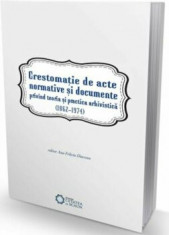 Crestomatie de acte normative si documente privind teoria si practica arhivistica (1862-1974)/Ana Felicia Diaconu foto