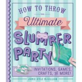 Carte How to Throw the Ultimate Slumber Party - Ghid pentru petreceri cu prietenii, Invitatii, Jocuri, Activitati, Carti copii 9-12 ani, Engleza
