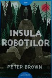 Cumpara ieftin Insula robotilor - 2017 - Peter Brown ($R227)