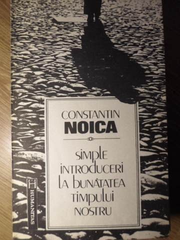 SIMPLE INTRODUCERI LA BUNATATEA TIMPULUI NOSTRU-CONSTANTIN NOICA-164049