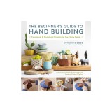 The Beginner's Guide to Hand Building: Functional and Sculptural Projects for the Home Potter