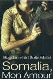 Carte Somalia, mo amour - Bogdan Hrib, Sofia Matei, Editura Tritonic 2009, Autograf