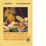 200 RETETE CERCATE DE BUCATE, PRAJITURI SI ALTE TREBI GOSPODARESTI - Constantin Negruzzi, Mihail Kogalniceanu