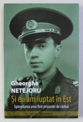 SI EU AM LUPTAT IN EST - SPOVEDANIA UNUI FOSTP RIZONIER DE RAZBOI de GHEORGHE NETEJORU , 2010 foto