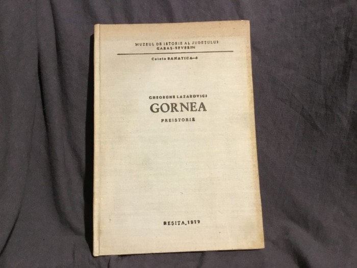 Carte Gornea Preistorie de Gheorghe Lazarovici anul 1979 !
