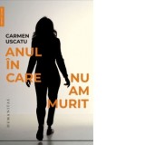 Anul in care nu am murit - Carmen Uscatu