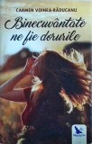 Carmen Voinea-Raducanu - Binecuvantate ne fie dorurile - Carte, 2018, 253 pagini, Limba Romana