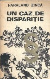 Un Caz de Disparitie - Haralamb Zinca, Roman Politist Vechi Editura Cartea Romaneasca 1972