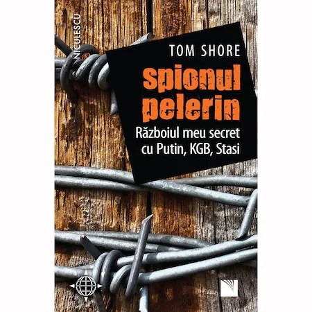 Spionul pelerin. Razboiul meu secret cu Putin, KGB, Stasi, Tom Shore