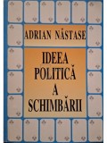 Adrian Nastase - Ideea politica a schimbarii - Discursuri politice (Editia: 1996)