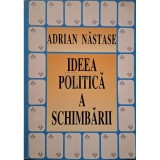 Adrian Nastase - Ideea politica a schimbarii - Discursuri politice (Editia: 1996)